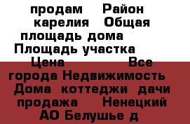 продам  › Район ­ карелия › Общая площадь дома ­ 100 › Площадь участка ­ 15 › Цена ­ 850 000 - Все города Недвижимость » Дома, коттеджи, дачи продажа   . Ненецкий АО,Белушье д.